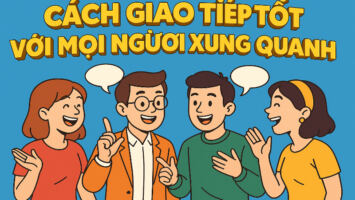 3 CÁCH GIAO TIẾP TỐT VỚI MỌI NGƯỜI XUNG QUANH