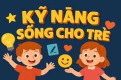 KỸ NĂNG SỐNG CHO TRẺ: CON BẠN BIẾT ĐIỀU NÀY TRƯỚC 15 TUỔI